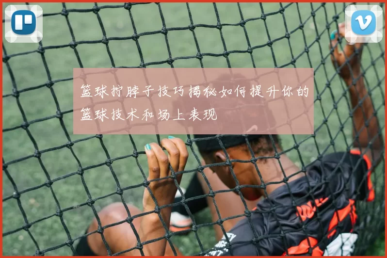 篮球拧脖子技巧揭秘如何提升你的篮球技术和场上表现