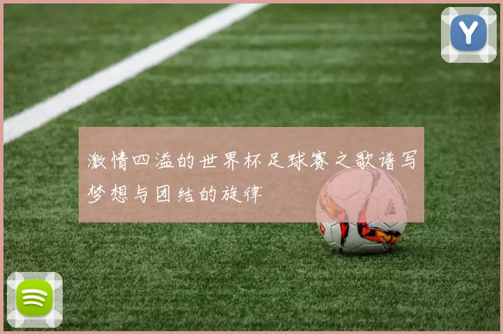 激情四溢的世界杯足球赛之歌谱写梦想与团结的旋律