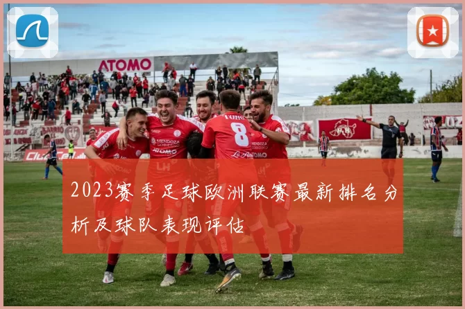 2023赛季足球欧洲联赛最新排名分析及球队表现评估